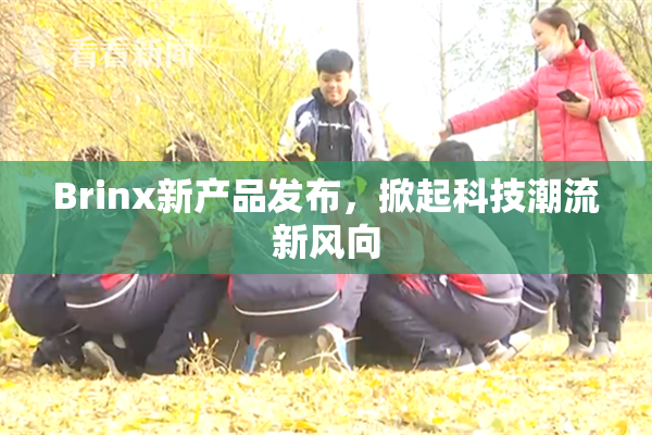 Brinx新产品发布，掀起科技潮流新风向