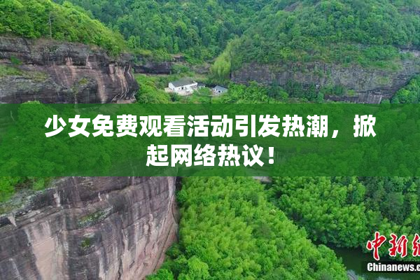 少女免费观看活动引发热潮，掀起网络热议！