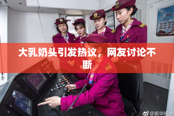 大乳奶头引发热议，网友讨论不断