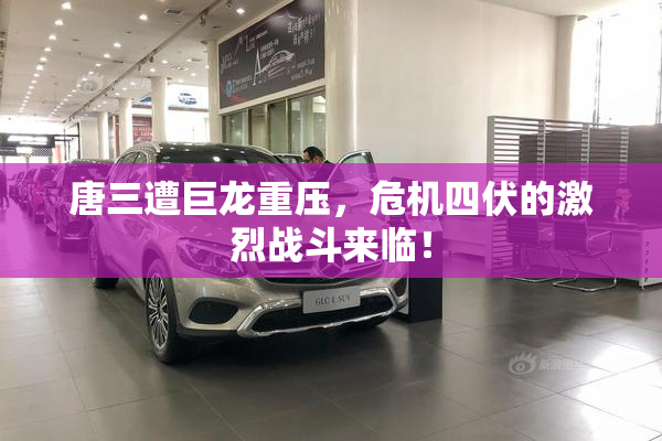 唐三遭巨龙重压，危机四伏的激烈战斗来临！