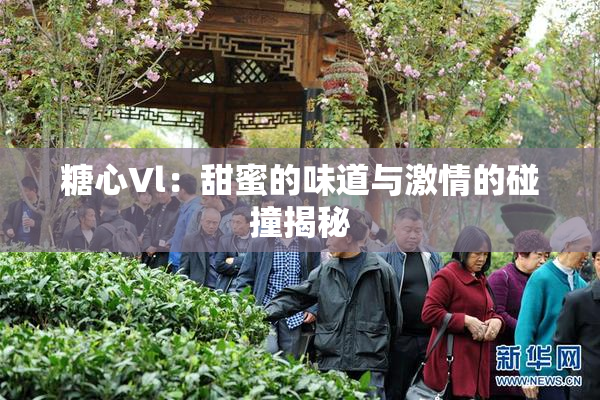 糖心Vl：甜蜜的味道与激情的碰撞揭秘