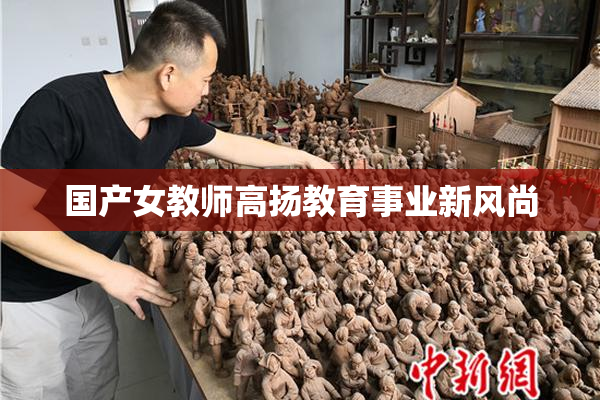 国产女教师高扬教育事业新风尚