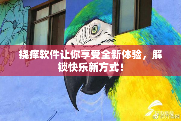 挠痒软件让你享受全新体验，解锁快乐新方式！
