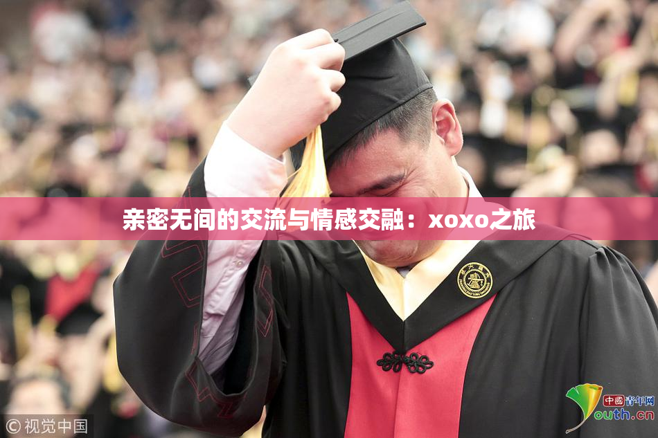 亲密无间的交流与情感交融：xoxo之旅