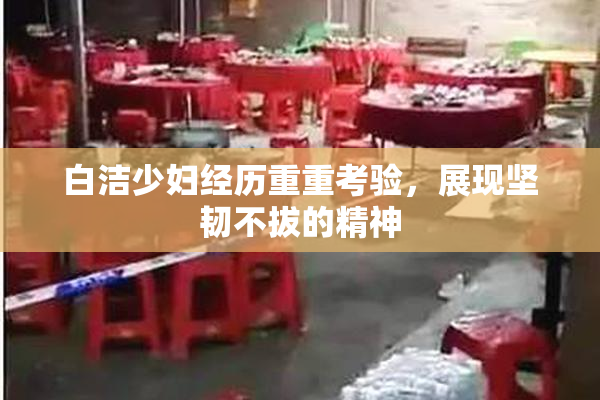 白洁少妇经历重重考验，展现坚韧不拔的精神