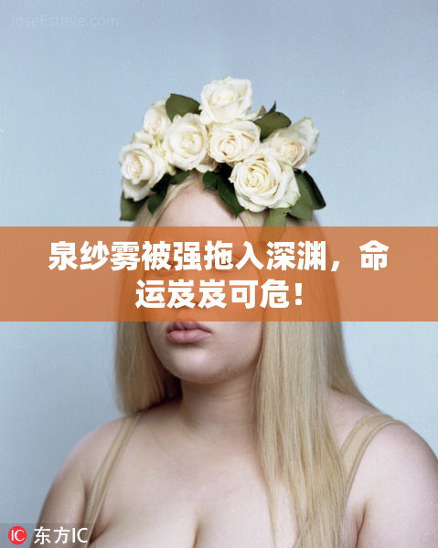 泉纱雾被强拖入深渊，命运岌岌可危！