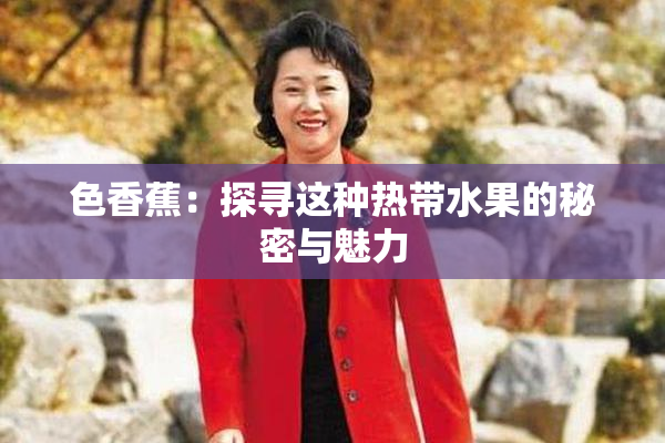 色香蕉：探寻这种热带水果的秘密与魅力