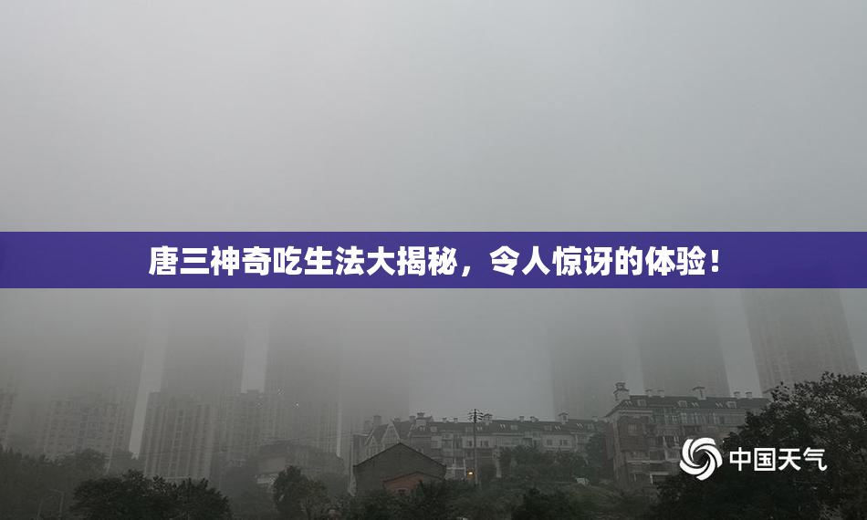 唐三神奇吃生法大揭秘，令人惊讶的体验！