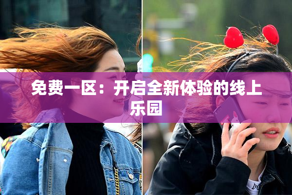 免费一区：开启全新体验的线上乐园