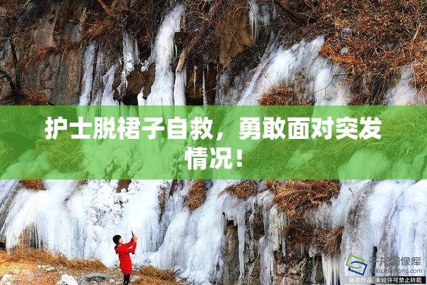 护士脱裙子自救，勇敢面对突发情况！