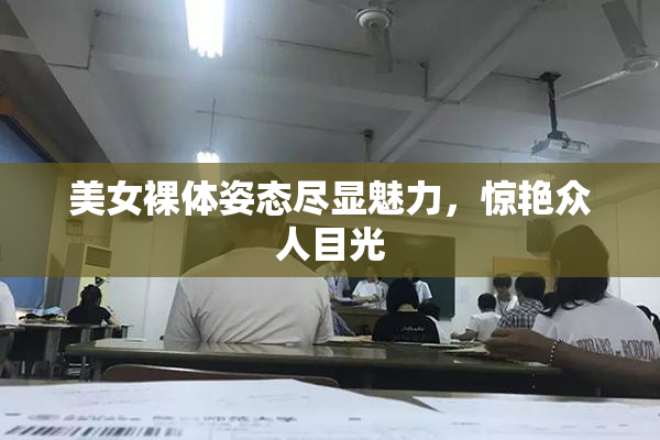 美女裸体姿态尽显魅力，惊艳众人目光