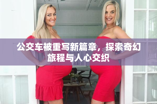 公交车被重写新篇章，探索奇幻旅程与人心交织