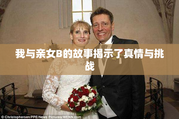 我与亲女B的故事揭示了真情与挑战