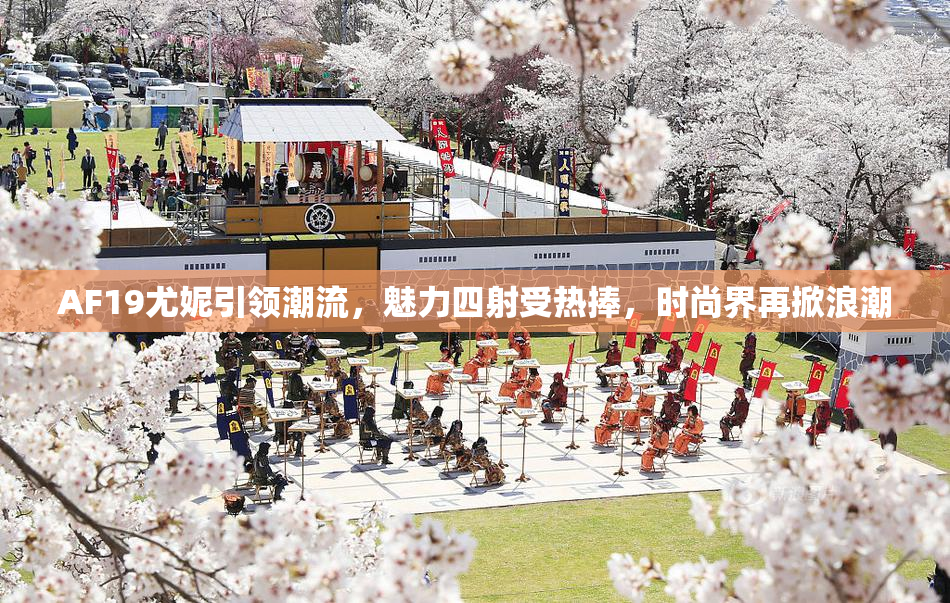 AF19尤妮引领潮流，魅力四射受热捧，时尚界再掀浪潮