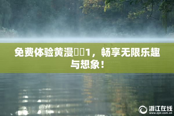 免费体验黄漫❌‌1，畅享无限乐趣与想象！