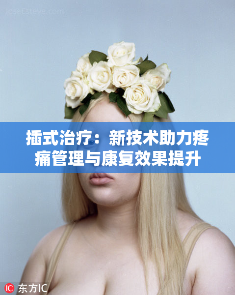 插式治疗：新技术助力疼痛管理与康复效果提升