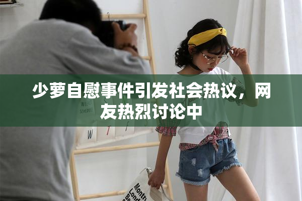 少萝自慰事件引发社会热议，网友热烈讨论中
