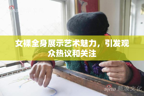 女裸全身展示艺术魅力，引发观众热议和关注