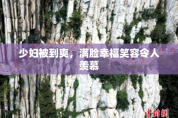 少妇被到爽，满脸幸福笑容令人羡慕