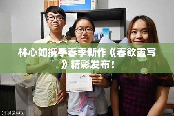 林心如携手春季新作《春欲重写》精彩发布！