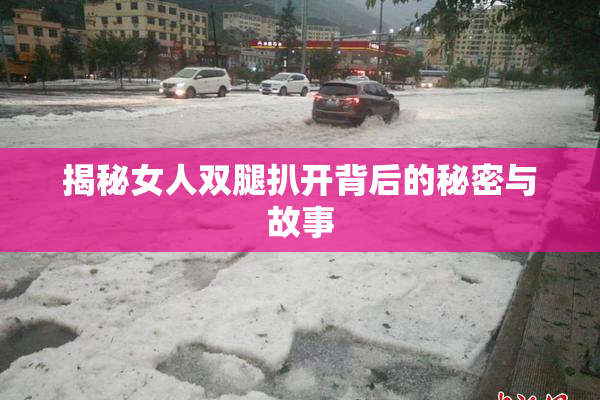 揭秘女人双腿扒开背后的秘密与故事