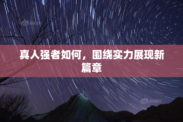 真人强者如何，围绕实力展现新篇章