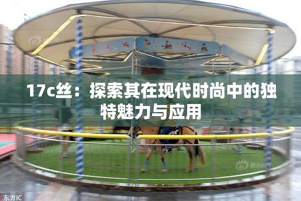 17c丝：探索其在现代时尚中的独特魅力与应用