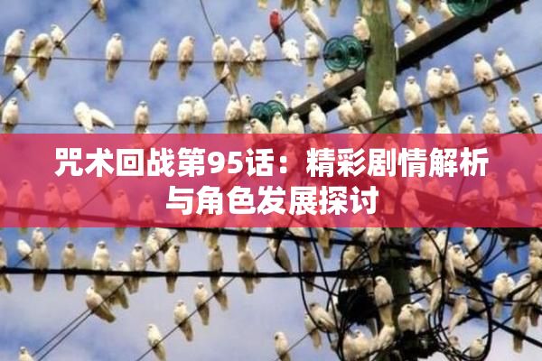 咒术回战第95话：精彩剧情解析与角色发展探讨