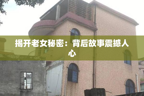 揭开老女秘密：背后故事震撼人心