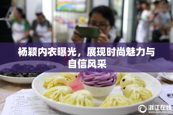 杨颖内衣曝光，展现时尚魅力与自信风采