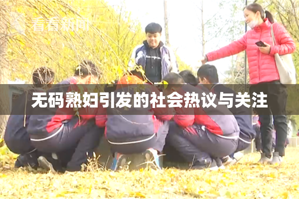 无码熟妇引发的社会热议与关注