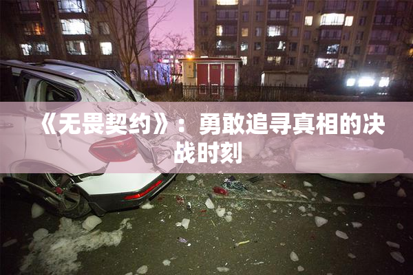 《无畏契约》：勇敢追寻真相的决战时刻