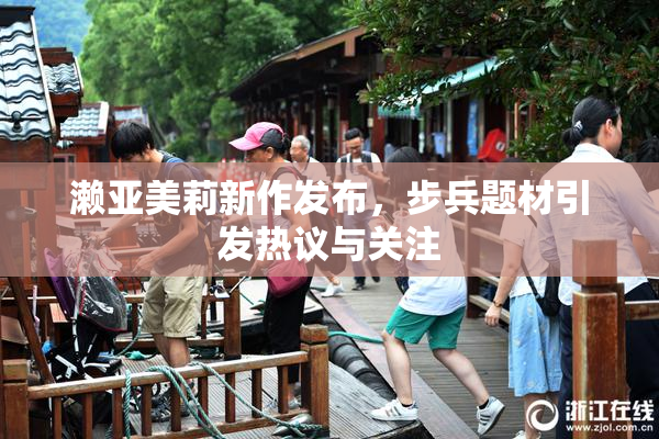 濑亚美莉新作发布，步兵题材引发热议与关注