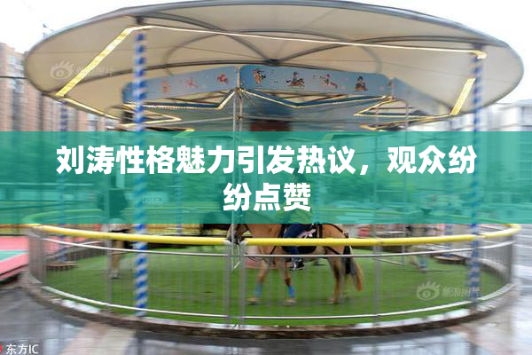 刘涛性格魅力引发热议，观众纷纷点赞