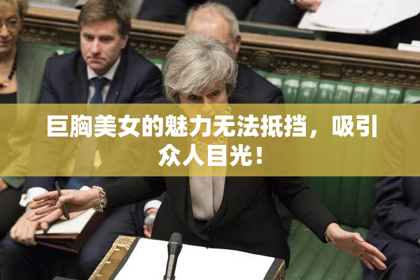 巨胸美女的魅力无法抵挡，吸引众人目光！