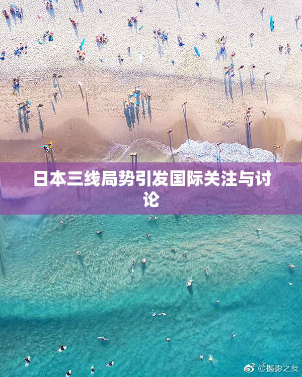 日本三线局势引发国际关注与讨论