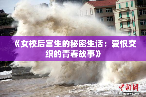 《女校后宫生的秘密生活：爱恨交织的青春故事》