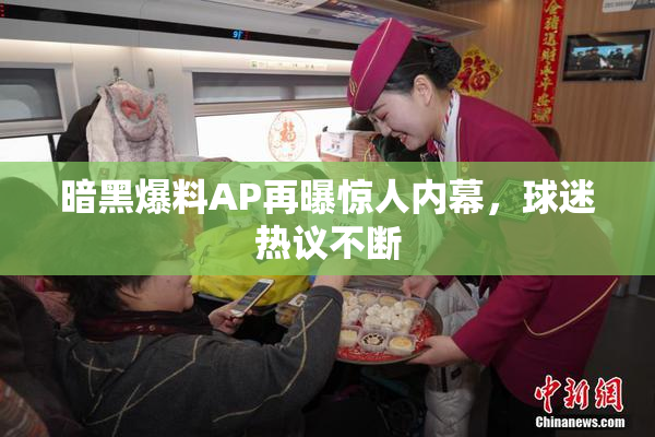 暗黑爆料AP再曝惊人内幕，球迷热议不断