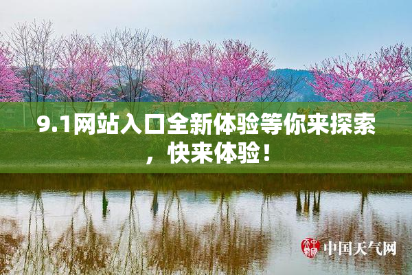 9.1网站入口全新体验等你来探索，快来体验！