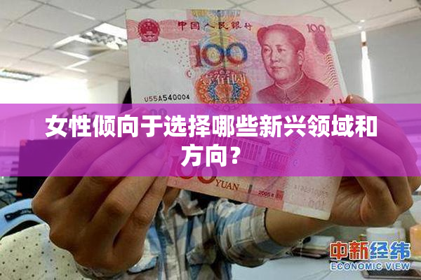 女性倾向于选择哪些新兴领域和方向？