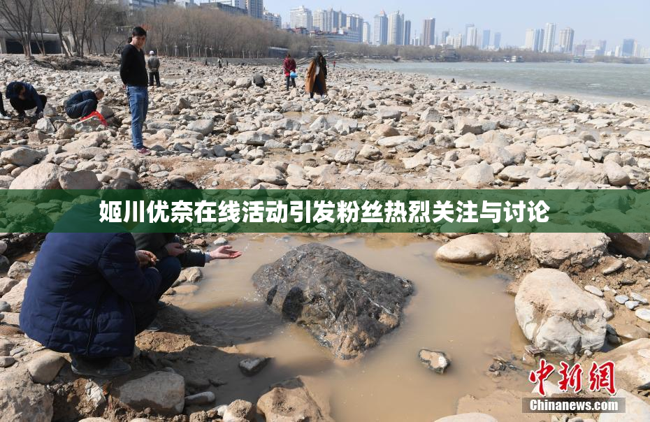 姬川优奈在线活动引发粉丝热烈关注与讨论