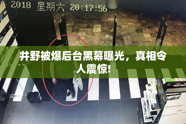 井野被爆后台黑幕曝光，真相令人震惊!