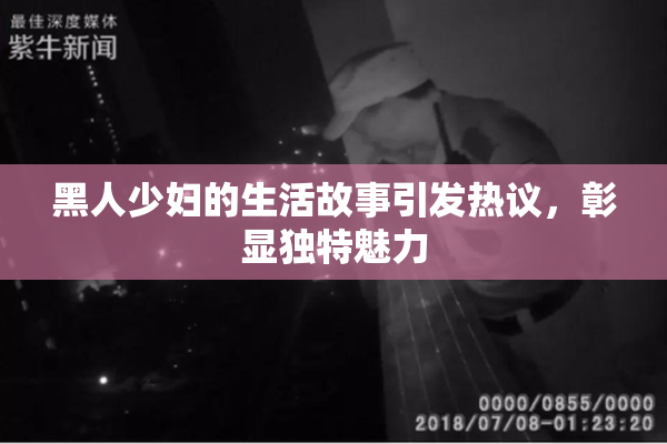 黑人少妇的生活故事引发热议，彰显独特魅力