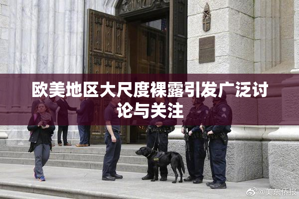 欧美地区大尺度裸露引发广泛讨论与关注