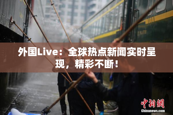 外国Live：全球热点新闻实时呈现，精彩不断！