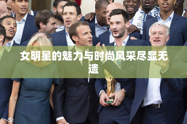 女明星的魅力与时尚风采尽显无遗
