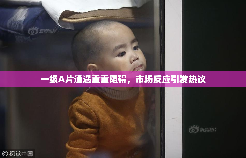 一级A片遭遇重重阻碍，市场反应引发热议