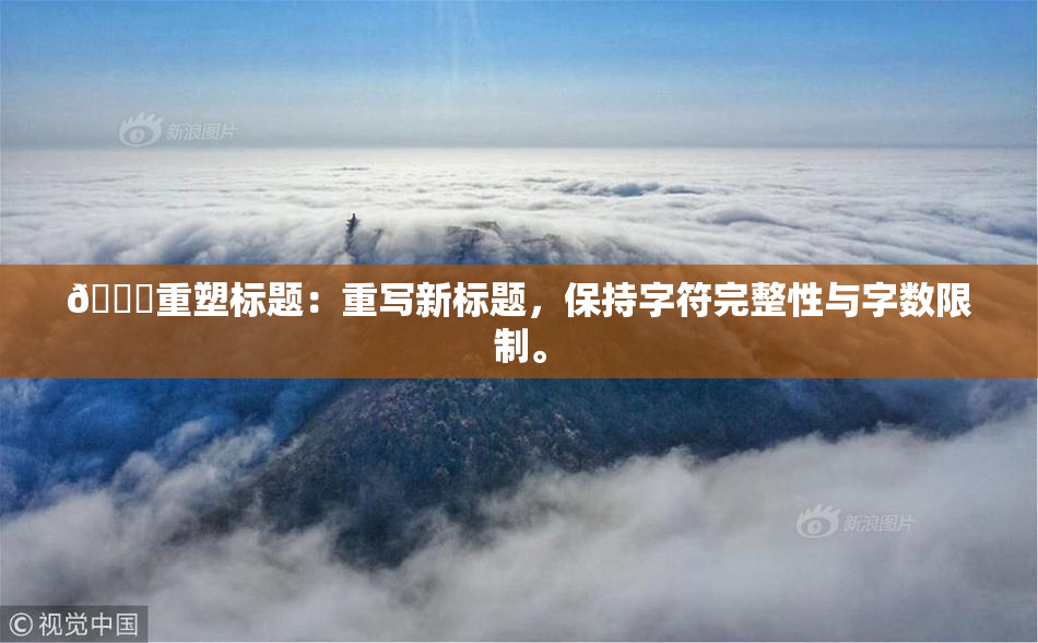 🔞重塑标题：重写新标题，保持字符完整性与字数限制。