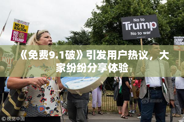 《免费9.1破》引发用户热议，大家纷纷分享体验