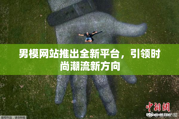 男模网站推出全新平台，引领时尚潮流新方向